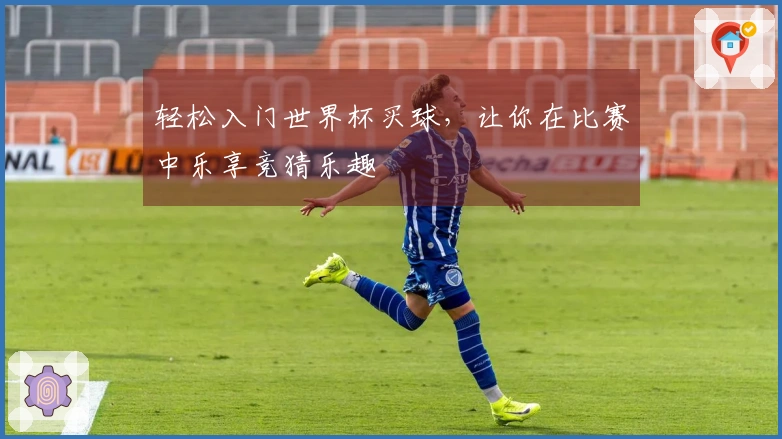 轻松入门世界杯买球，让你在比赛中乐享竞猜乐趣