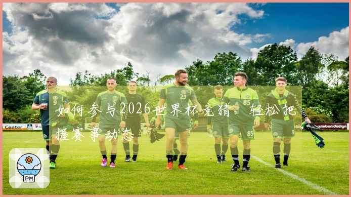 如何参与2026世界杯竞猜，轻松把握赛事动态