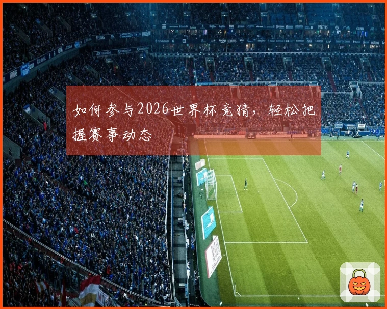 如何参与2026世界杯竞猜，轻松把握赛事动态