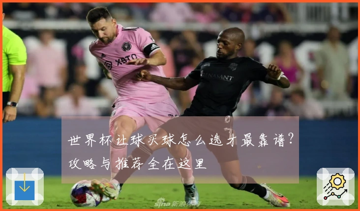 世界杯让球买球怎么选才最靠谱？攻略与推荐全在这里
