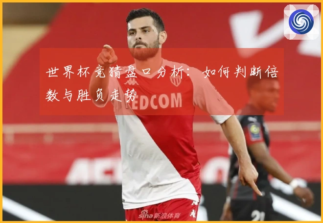世界杯竞猜盘口分析：如何判断倍数与胜负走势