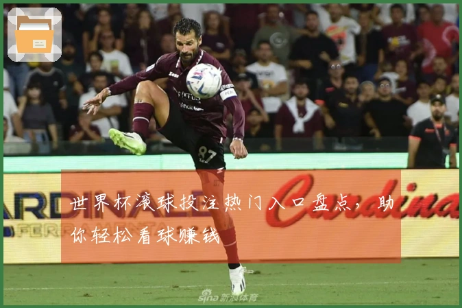 世界杯滚球投注热门入口盘点，助你轻松看球赚钱